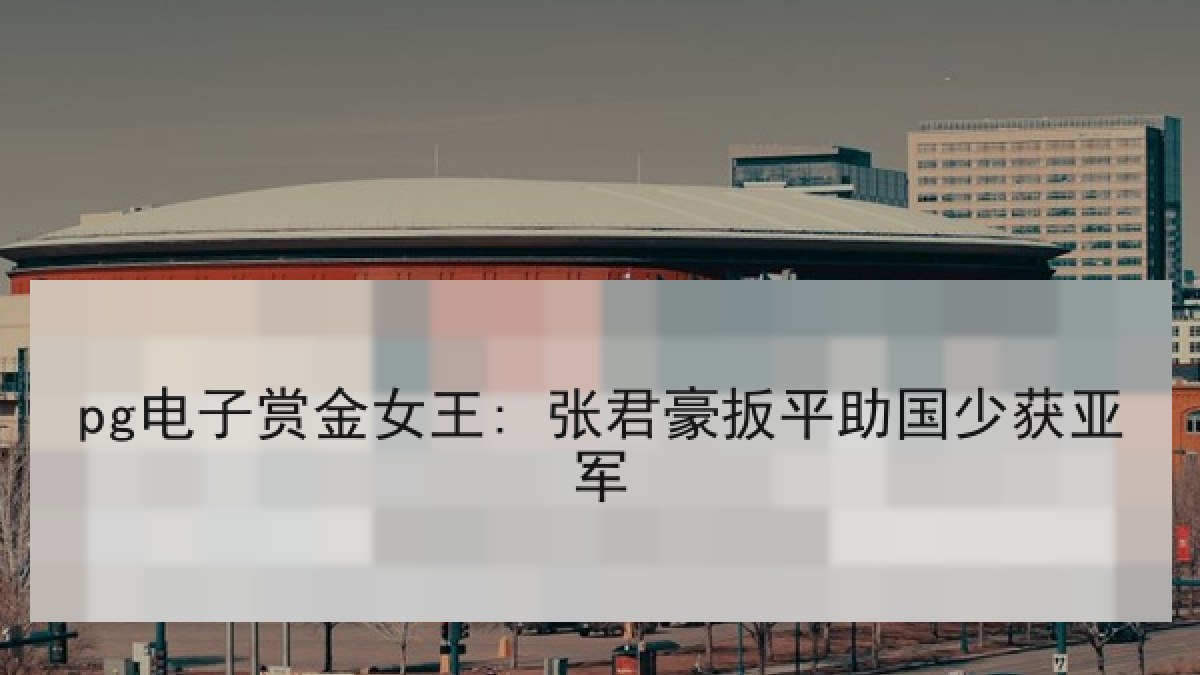 pg电子赏金女王: 张君豪扳平助国少获亚军