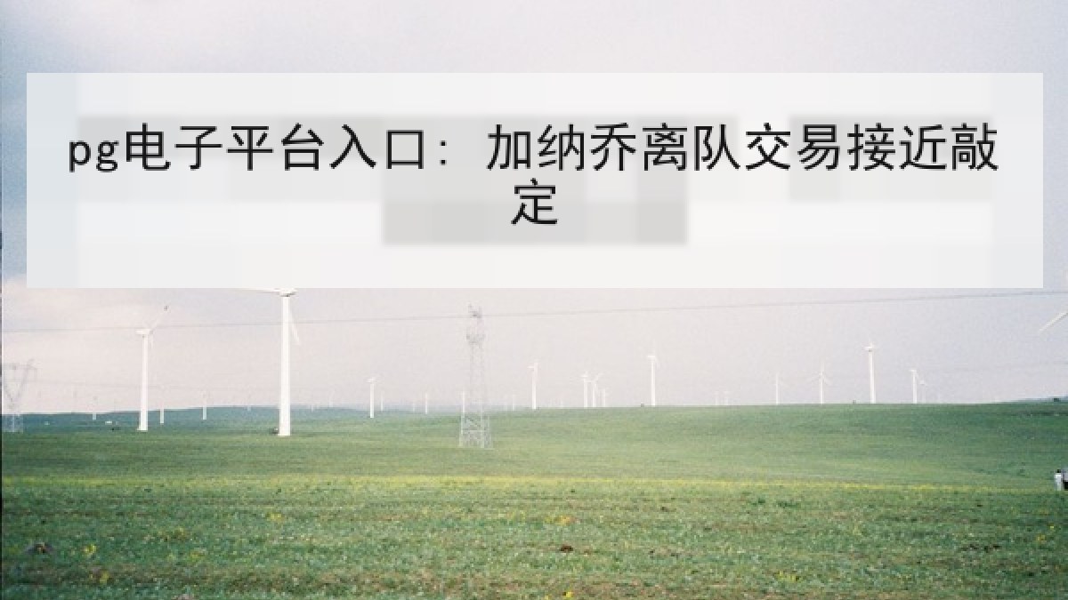 pg电子平台入口: 加纳乔离队交易接近敲定