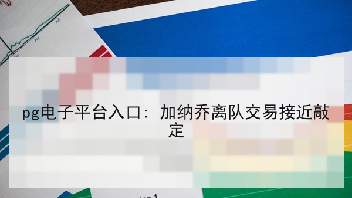 pg电子平台入口: 加纳乔离队交易接近敲定