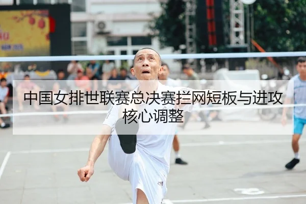 中国女排世联赛总决赛拦网短板与进攻核心调整