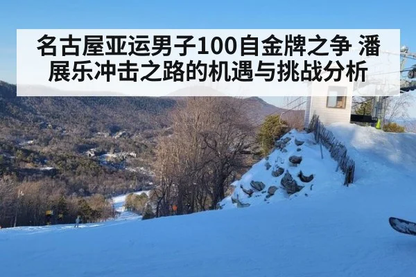 名古屋亚运男子100自金牌之争 潘展乐冲击之路的机遇与挑战分析