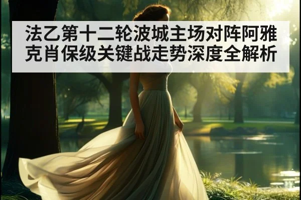 法乙第十二轮波城主场对阵阿雅克肖保级关键战走势深度全解析