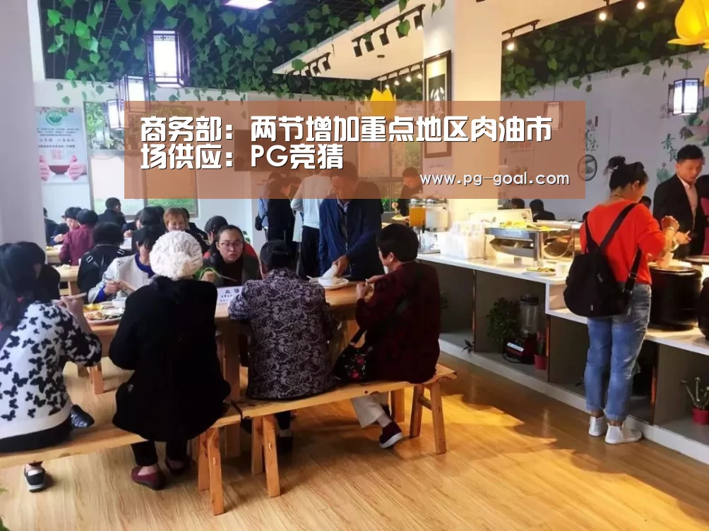 商务部:两节增加重点地区肉油市场供应:PG竞猜(图1) PG竞猜