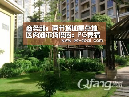 商务部:两节增加重点地区肉油市场供应:PG竞猜(图2) PG足球