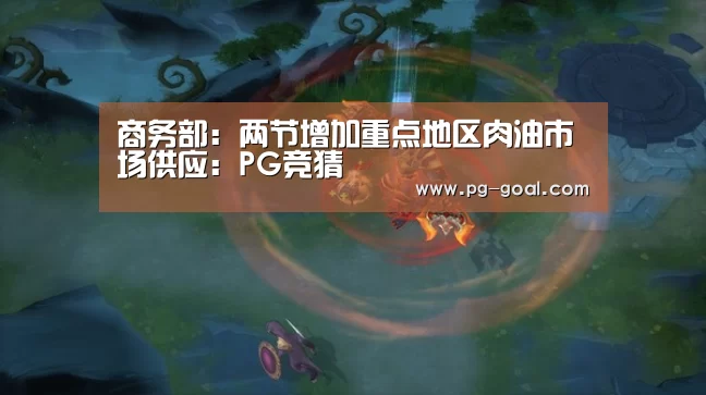 商务部:两节增加重点地区肉油市场供应:PG竞猜(图4) PG篮球