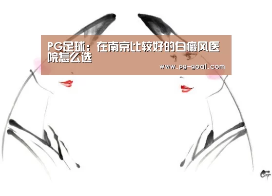 PG足球:在南京比较好的白癜风医院怎么选(图1) PG篮球